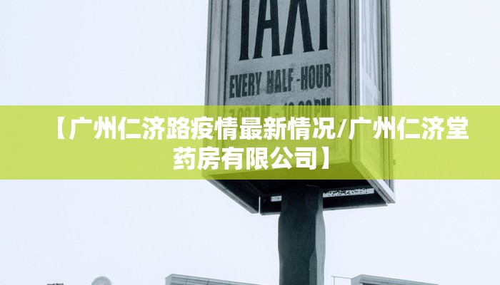 【广州仁济路疫情最新情况/广州仁济堂药房有限公司】