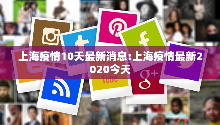 上海疫情10天最新消息:上海疫情最新2020今天