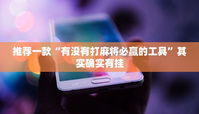 推荐一款“有没有打麻将必赢的工具”其实确实有挂