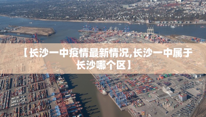 【长沙一中疫情最新情况,长沙一中属于长沙哪个区】