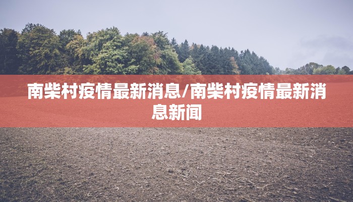 南柴村疫情最新消息/南柴村疫情最新消息新闻