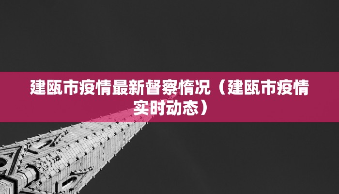 建瓯市疫情最新督察惰况（建瓯市疫情实时动态）