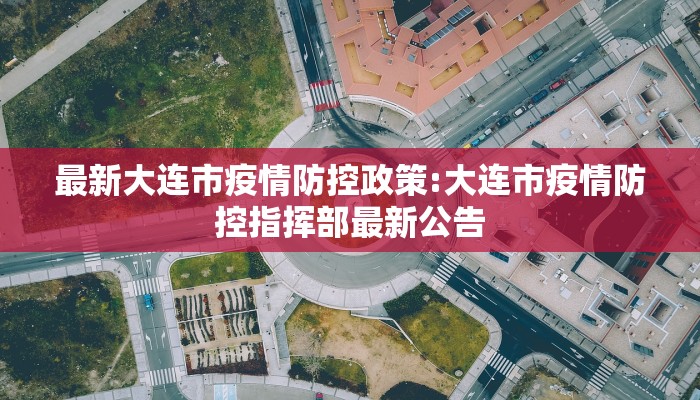 最新大连市疫情防控政策:大连市疫情防控指挥部最新公告