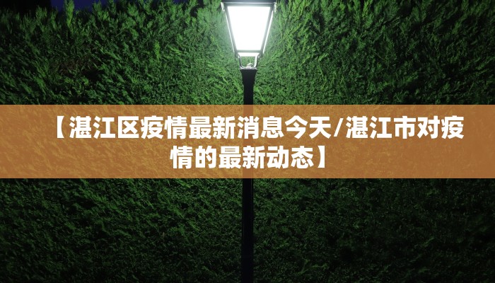 【湛江区疫情最新消息今天/湛江市对疫情的最新动态】