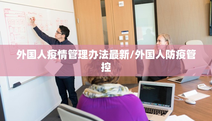 外国人疫情管理办法最新/外国人防疫管控