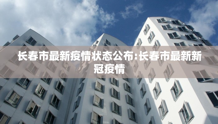 长春市最新疫情状态公布:长春市最新新冠疫情