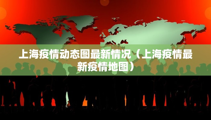 上海疫情动态图最新情况（上海疫情最新疫情地图）