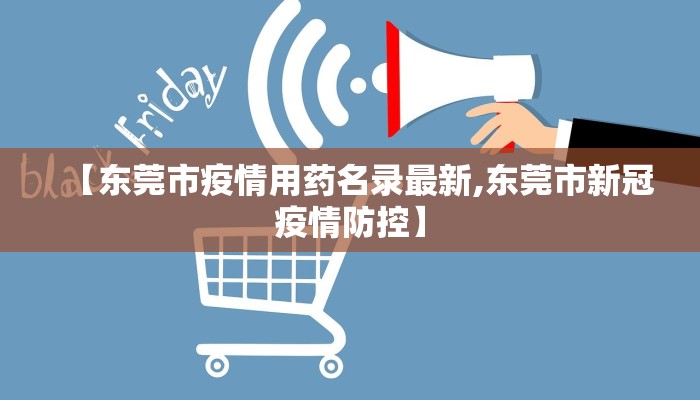 【东莞市疫情用药名录最新,东莞市新冠疫情防控】
