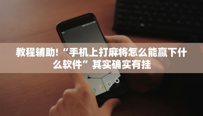 教程辅助!“手机上打麻将怎么能赢下什么软件”其实确实有挂