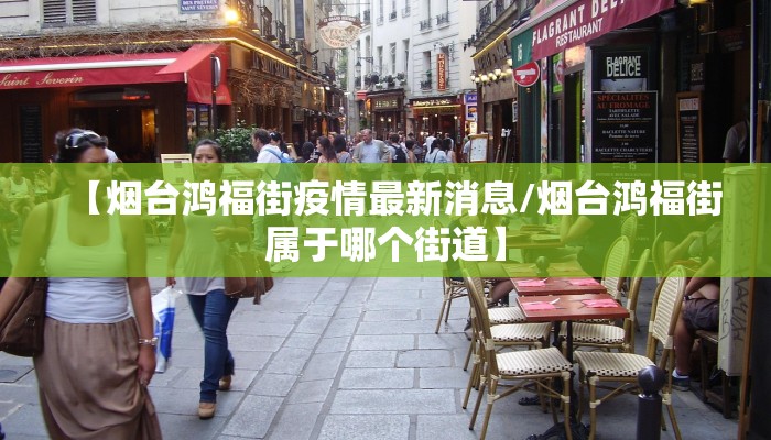 【烟台鸿福街疫情最新消息/烟台鸿福街属于哪个街道】