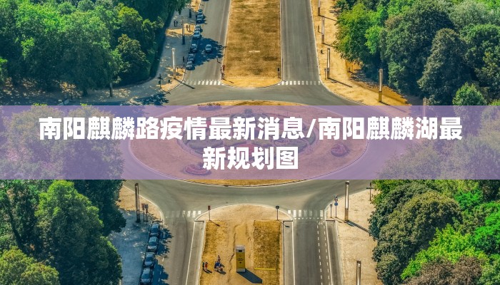 南阳麒麟路疫情最新消息/南阳麒麟湖最新规划图
