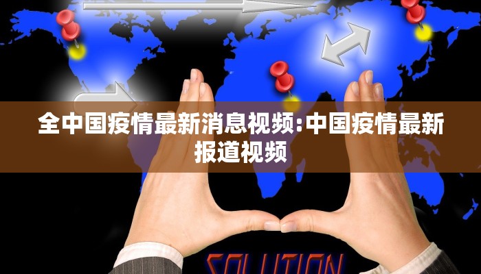 全中国疫情最新消息视频:中国疫情最新报道视频