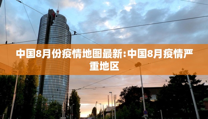 中国8月份疫情地图最新:中国8月疫情严重地区