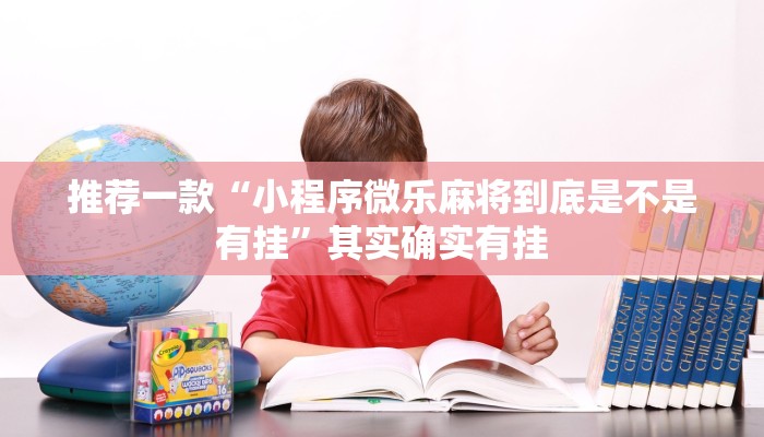 推荐一款“小程序微乐麻将到底是不是有挂”其实确实有挂