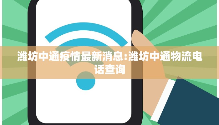 潍坊中通疫情最新消息:潍坊中通物流电话查询