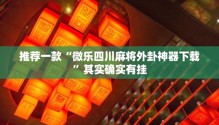 推荐一款“微乐四川麻将外卦神器下载”其实确实有挂