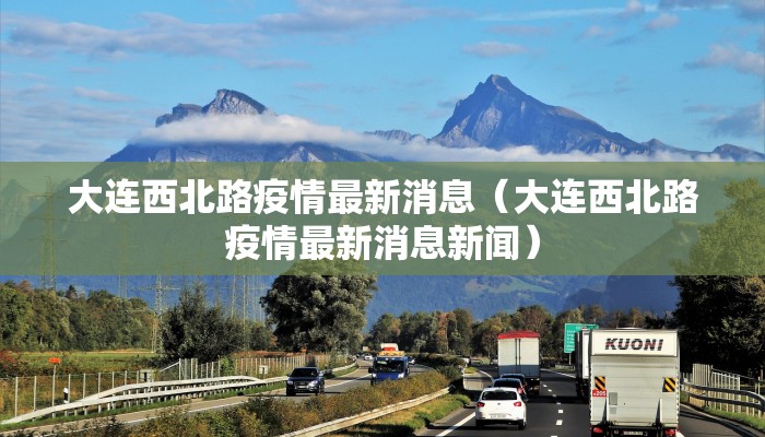 大连西北路疫情最新消息（大连西北路疫情最新消息新闻）