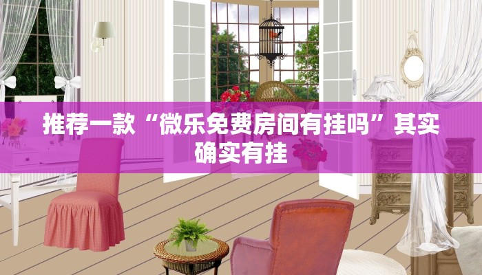 推荐一款“微乐免费房间有挂吗”其实确实有挂