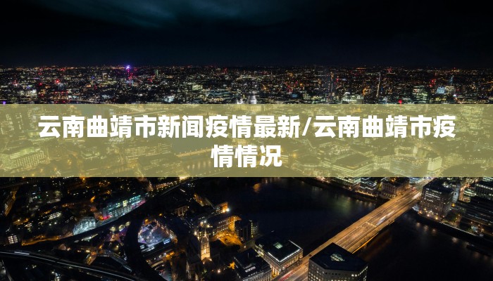 云南曲靖市新闻疫情最新/云南曲靖市疫情情况