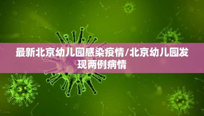最新北京幼儿园感染疫情/北京幼儿园发现两例病情
