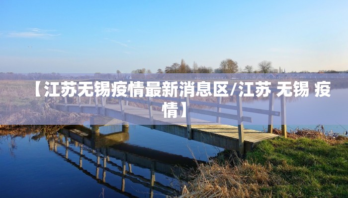 【江苏无锡疫情最新消息区/江苏 无锡 疫情】