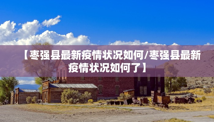 【枣强县最新疫情状况如何/枣强县最新疫情状况如何了】