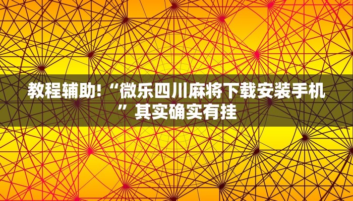 教程辅助!“微乐四川麻将下载安装手机”其实确实有挂