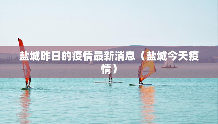 盐城昨日的疫情最新消息（盐城今天疫情）