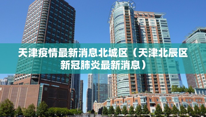天津疫情最新消息北城区（天津北辰区新冠肺炎最新消息）