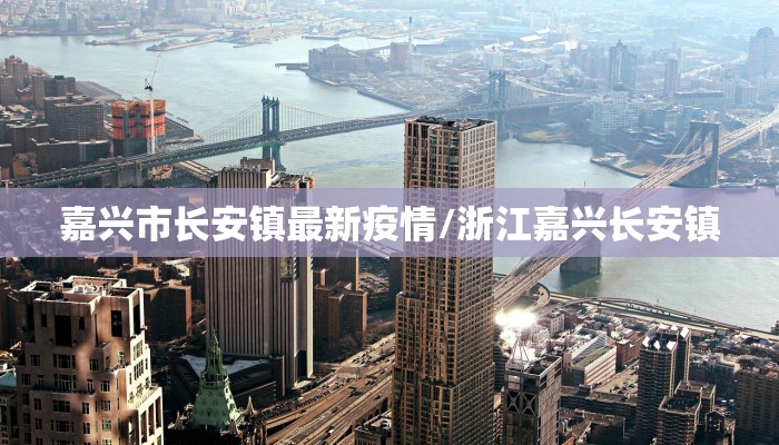 嘉兴市长安镇最新疫情/浙江嘉兴长安镇