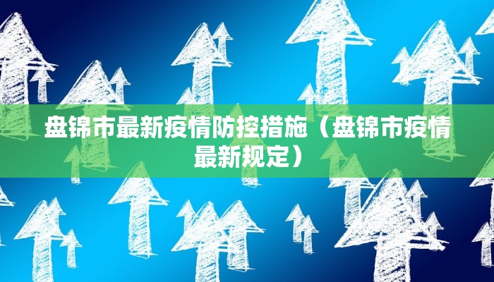 盘锦市最新疫情防控措施（盘锦市疫情最新规定）