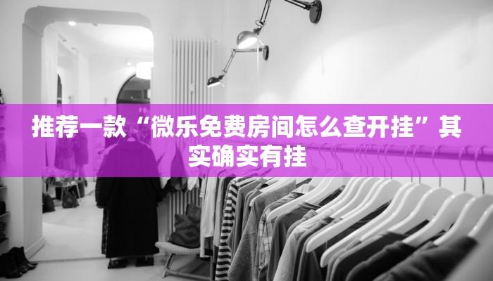 推荐一款“微乐免费房间怎么查开挂”其实确实有挂