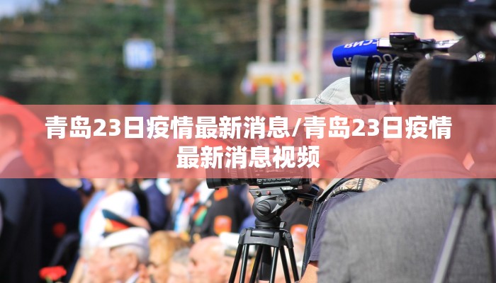 青岛23日疫情最新消息/青岛23日疫情最新消息视频