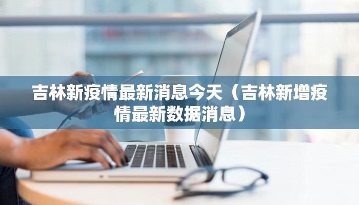 吉林新疫情最新消息今天（吉林新增疫情最新数据消息）
