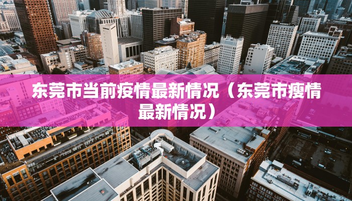东莞市当前疫情最新情况（东莞市瘦情最新情况）
