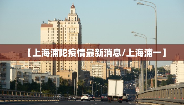 【上海浦陀疫情最新消息/上海浦一】