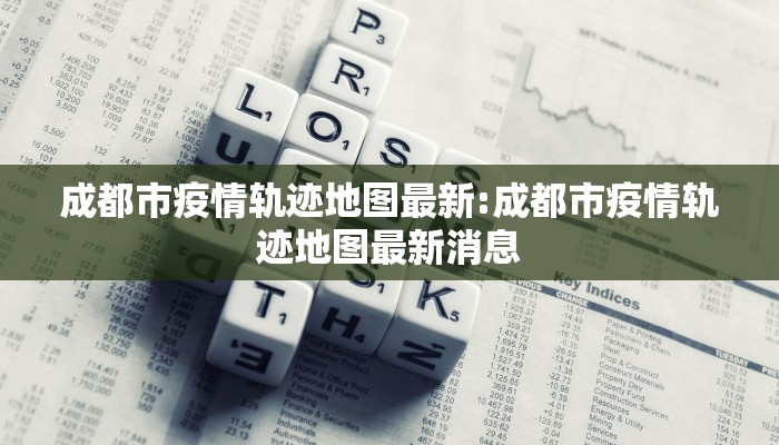 成都市疫情轨迹地图最新:成都市疫情轨迹地图最新消息