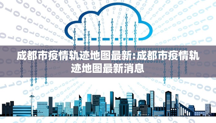成都市疫情轨迹地图最新:成都市疫情轨迹地图最新消息
