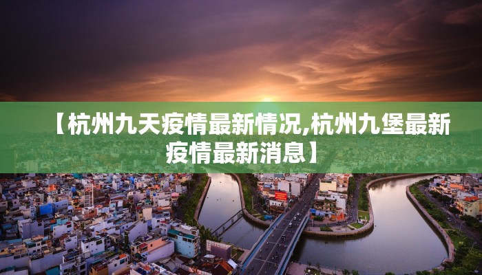 【杭州九天疫情最新情况,杭州九堡最新疫情最新消息】