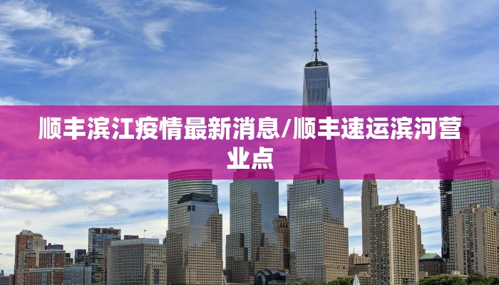 顺丰滨江疫情最新消息/顺丰速运滨河营业点