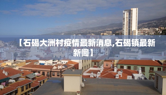 【石碣大洲村疫情最新消息,石碣镇最新新闻】