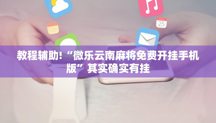 教程辅助!“微乐云南麻将免费开挂手机版”其实确实有挂