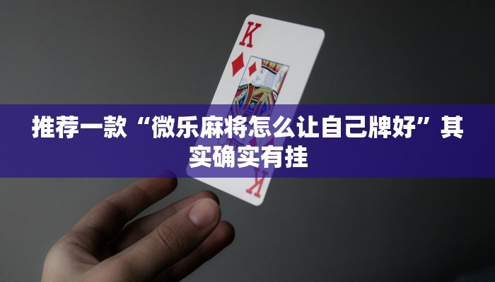 推荐一款“微乐麻将怎么让自己牌好”其实确实有挂