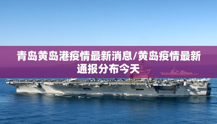 青岛黄岛港疫情最新消息/黄岛疫情最新通报分布今天