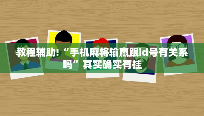 教程辅助!“手机麻将输赢跟id号有关系吗”其实确实有挂
