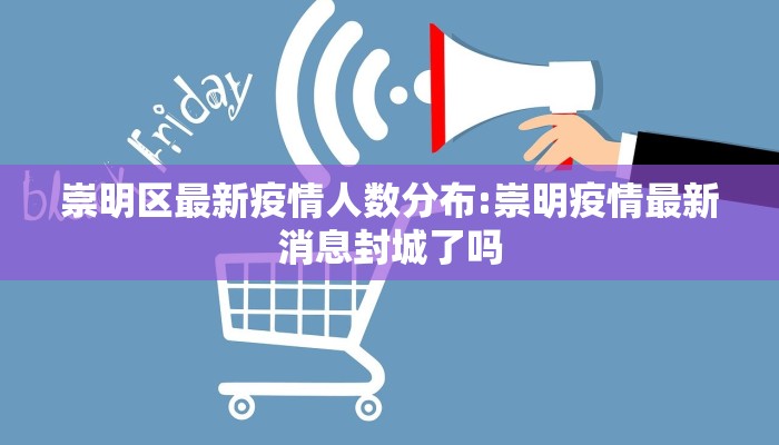 崇明区最新疫情人数分布:崇明疫情最新消息封城了吗