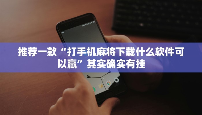 推荐一款“打手机麻将下载什么软件可以赢”其实确实有挂