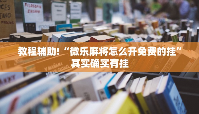 教程辅助!“微乐麻将怎么开免费的挂”其实确实有挂