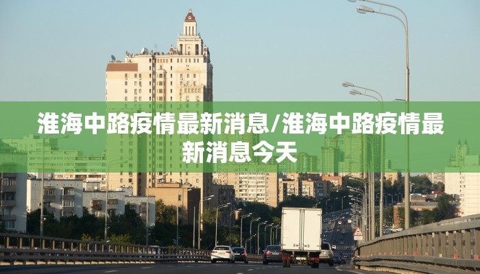 淮海中路疫情最新消息/淮海中路疫情最新消息今天