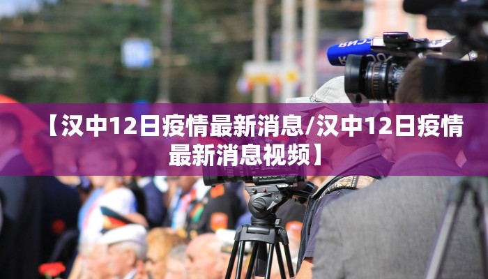 【汉中12日疫情最新消息/汉中12日疫情最新消息视频】